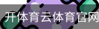 开体育云体育官网首页移动手机app官方入口｜体育馆